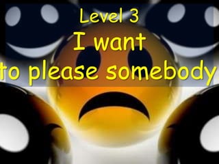Level 3
I want
to please somebody.
 