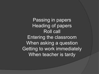 Passing in papers
Heading of papers
Roll call
Entering the classroom
When asking a question
Getting to work immediately
When teacher is tardy
 