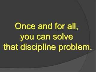 Once and for all,
you can solve
that discipline problem.
 