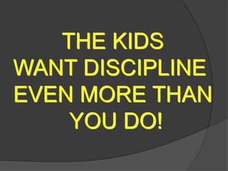 THE KIDS
WANT DISCIPLINE
EVEN MORE THAN
YOU DO!
 