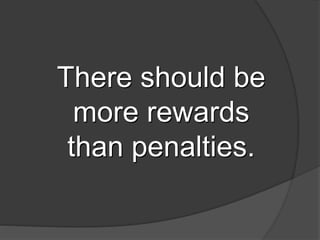 There should be
more rewards
than penalties.
 