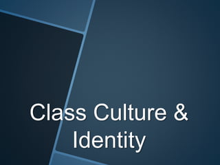 Class Culture &
Identity
 