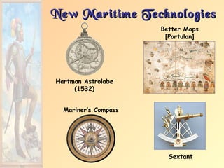 New Maritime Technologies
                      Better Maps
                       [Portulan]




Hartman Astrolabe
     (1532)


  Mariner’s Compass




                        Sextant
 
