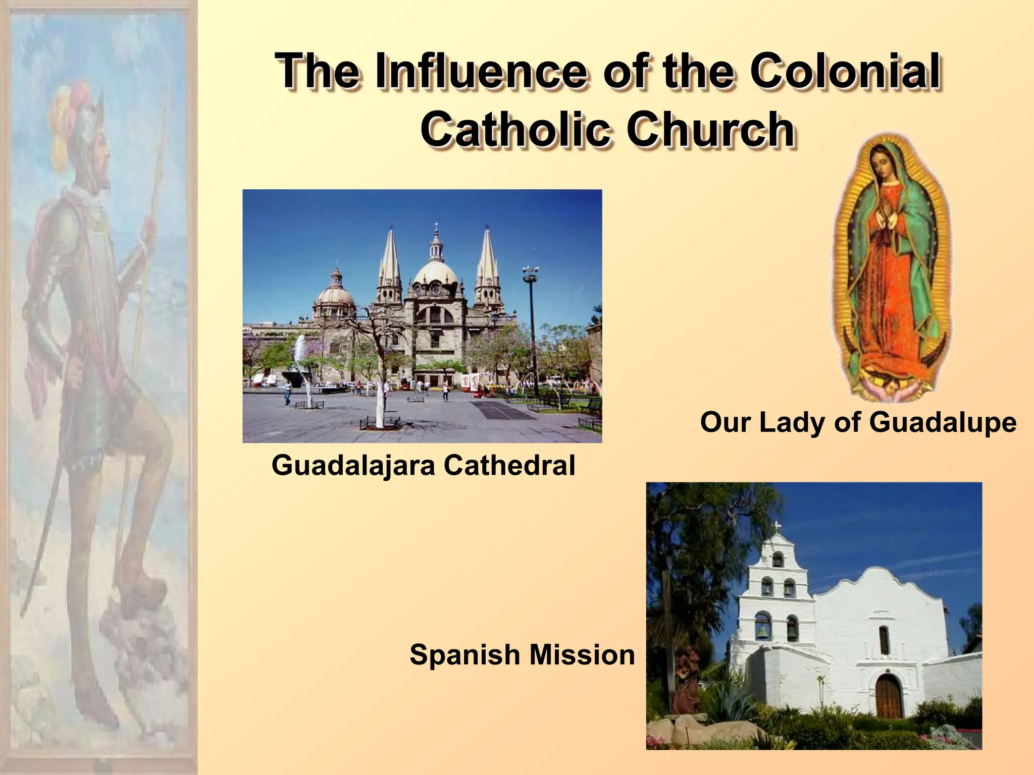The Influence of the Colonial
Catholic Church
Guadalajara Cathedral
Our Lady of Guadalupe
Spanish Mission
 