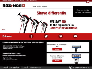 Suscripción de
insumos de afeitado
DISEÑO ESTRATÉGICO _DISEÑO UMAYOR 2015 RODRIGOGAJARDOV.
 