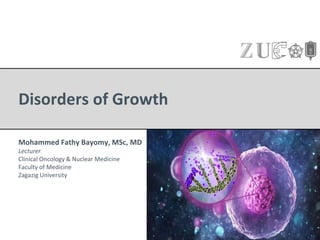 Disorders of Growth
Mohammed Fathy Bayomy, MSc, MD
Lecturer
Clinical Oncology & Nuclear Medicine
Faculty of Medicine
Zagazig University
 