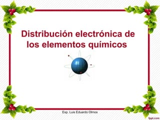 Distribución electrónica de
los elementos químicos
Esp. Luis Eduardo Olmos
 