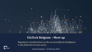 Nicolas Kalokyris - 22 February 2024
FinTech Belgium – Meet up
Regulatory considerations on the use of artificial intelligence
in the financial services sector
 