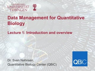 Dr. Sven Nahnsen,
Quantitative Biology Center (QBiC)
Data Management for Quantitative
Biology
Lecture 1: Introduction and overview
 