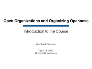 Open Organizations and Organizing Openness
Leonhard Dobusch
April 18, 2016 
Universität Innsbruck
Introduction to the Course
1
 