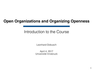 Open Organizations and Organizing Openness
Leonhard Dobusch
April 4, 2017 
Universität Innsbruck
Introduction to the Course
1
 