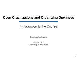 Open Organizations and Organizing Openness
Leonhard Dobusch
April 14, 2021
University of Innsbruck
Introduction to the Course
1
 