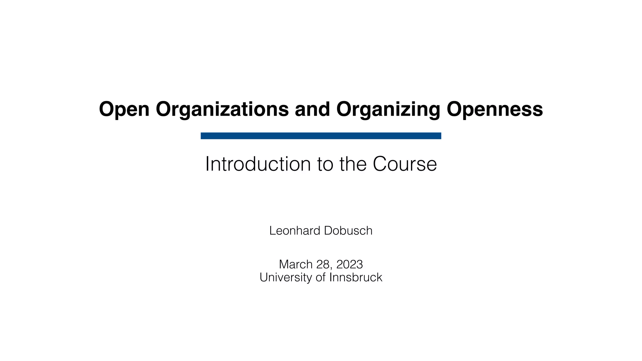 Open Organizations and Organizing Openness
Leonhard Dobusch
March 28, 2023
University of Innsbruck
Introduction to the Course
 