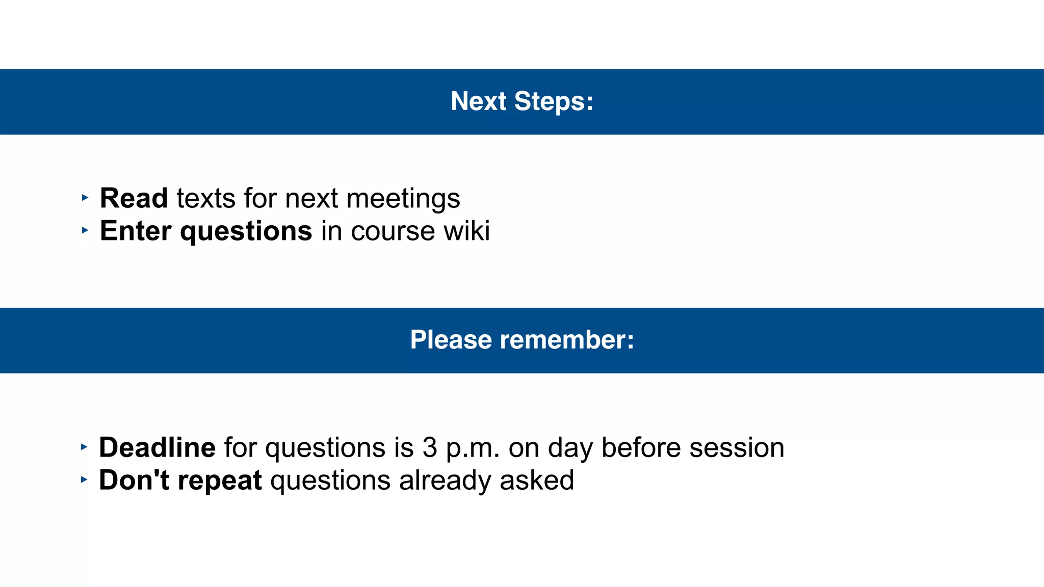 Next Steps:
‣ Read texts for next meetings
‣ Enter questions in course wiki
Please remember:
‣ Deadline for questions is 3 p.m. on day before session
‣ Don't repeat questions already asked
 