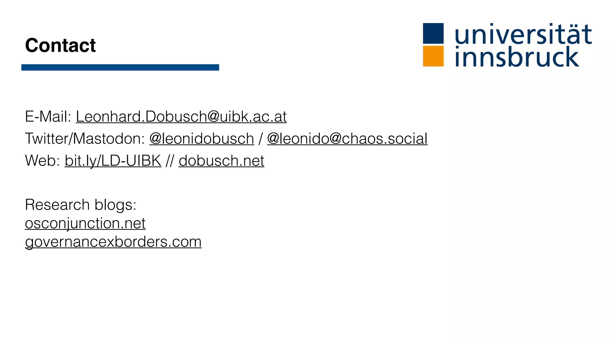 E-Mail: Leonhard.Dobusch@uibk.ac.at
Twitter/Mastodon: @leonidobusch / @leonido@chaos.social
Web: bit.ly/LD-UIBK // dobusch.net
Research blogs:
osconjunction.net
governancexborders.com
Contact
 