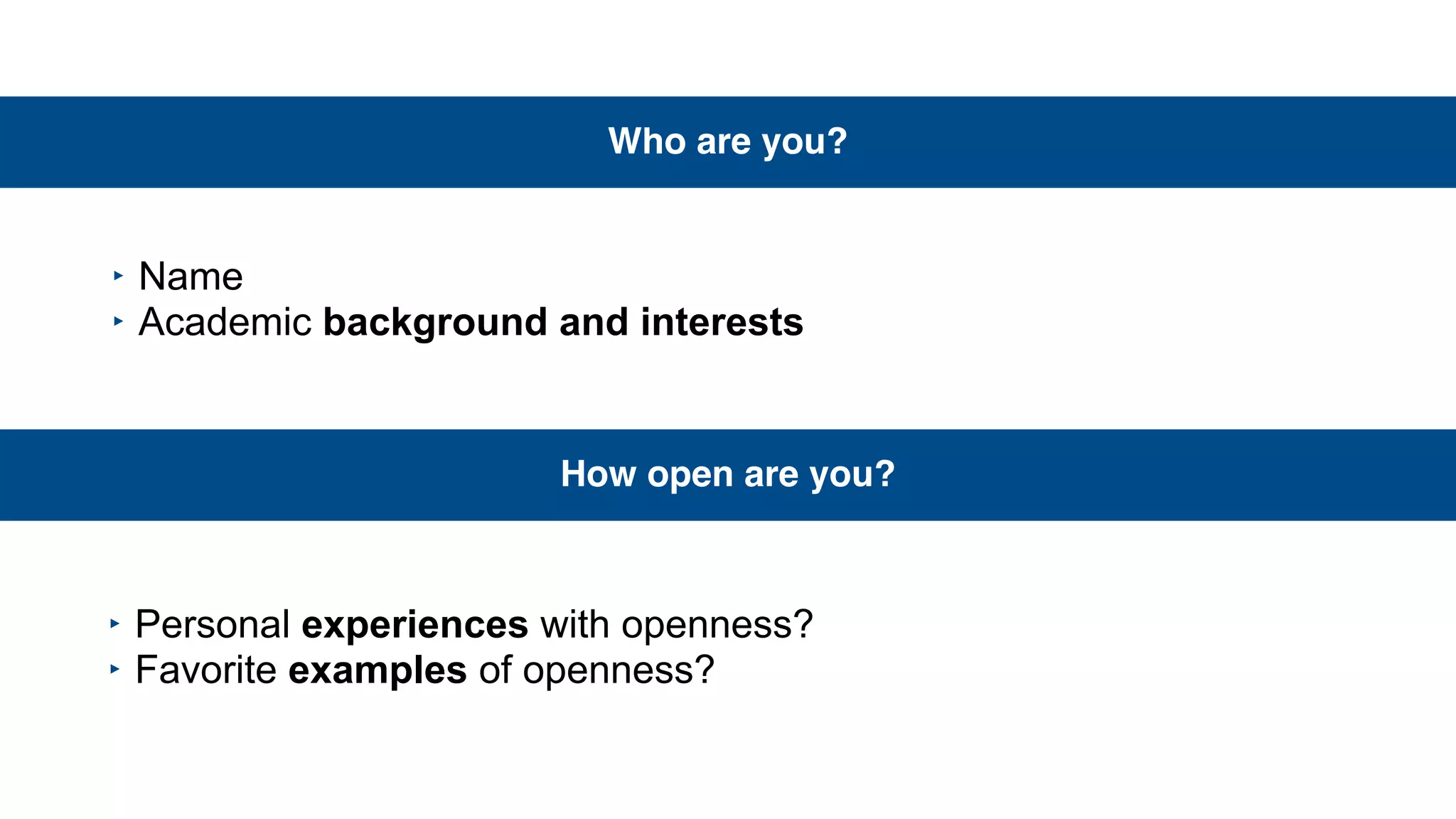 Who are you?
‣ Name
‣ Academic background and interests
How open are you?
‣ Personal experiences with openness?
‣ Favorite examples of openness?
 