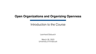 Open Organizations and Organizing Openness
Leonhard Dobusch
March 28, 2023
University of Innsbruck
Introduction to the Course
 