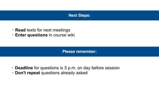 Next Steps:
‣ Read texts for next meetings
‣ Enter questions in course wiki
Please remember:
‣ Deadline for questions is 3 p.m. on day before session
‣ Don't repeat questions already asked
 