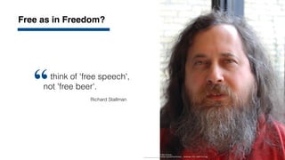 think of 'free speech',
not 'free beer'.
“
Free as in Freedom?
6
Richard Stallman
Photo: Bill Ebbesen, Public Domain,
https://commons.wikimedia.org/wiki/File:Portrait_-_Denmark_DTU_2007-3-31.jpg
 