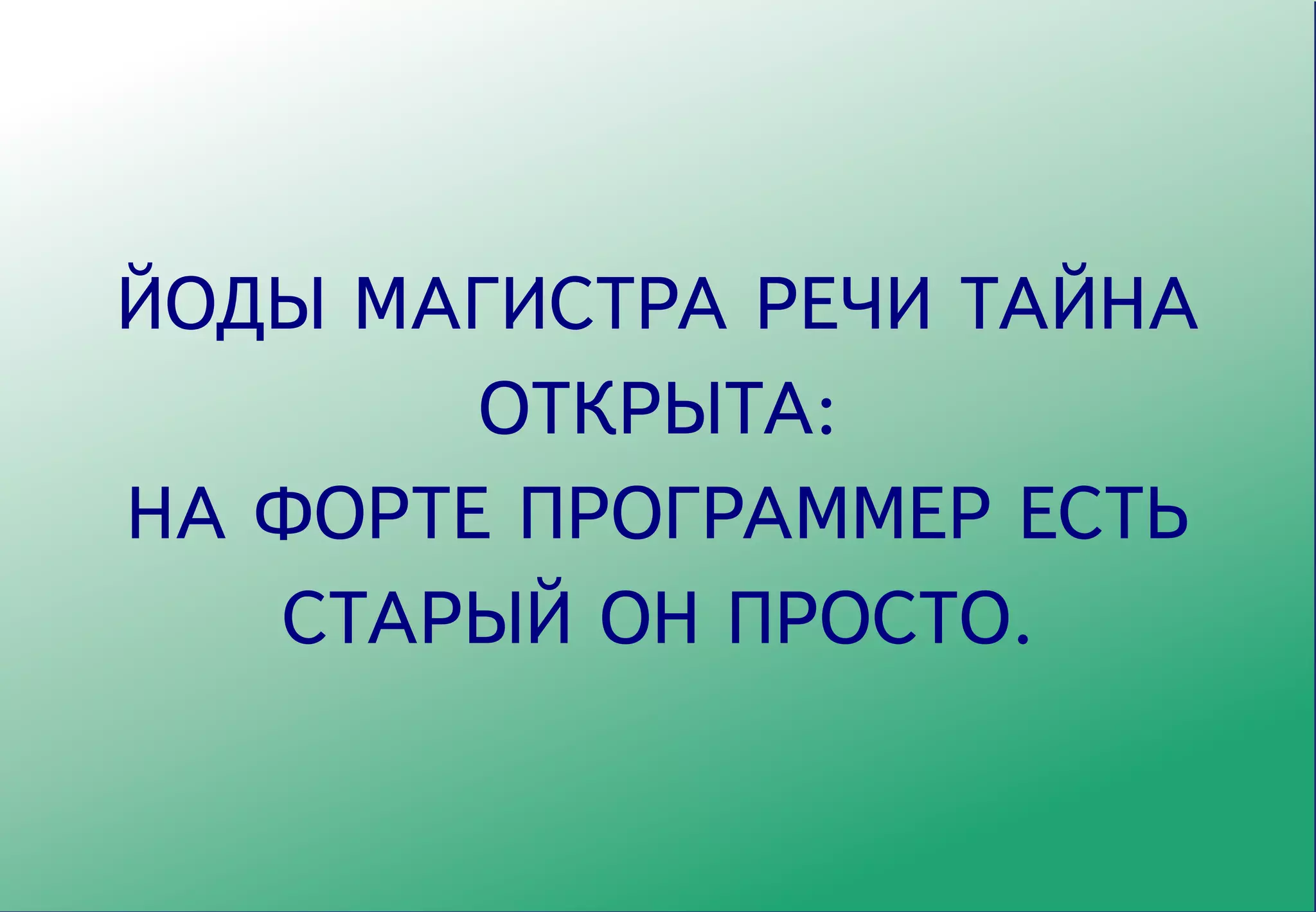 ЙОДЫ МАГИСТРА РЕЧИ ТАЙНА
        ОТКРЫТА:
НА ФОРТЕ ПРОГРАММЕР ЕСТЬ
   СТАРЫЙ ОН ПРОСТО.
 