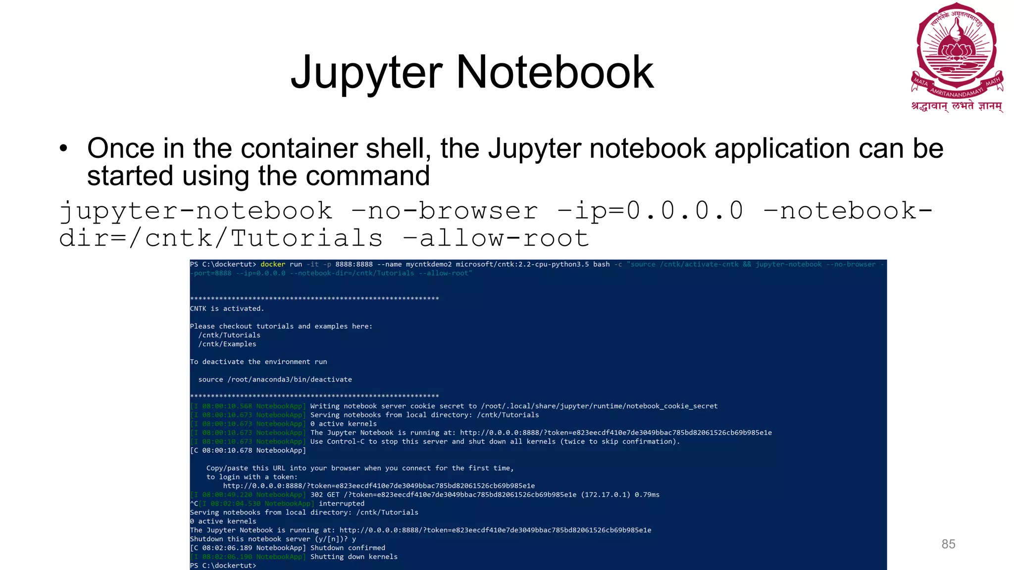 Jupyter Notebook
• Once in the container shell, the Jupyter notebook application can be
started using the command
jupyter-notebook –no-browser –ip=0.0.0.0 –notebook-
dir=/cntk/Tutorials –allow-root
Dr Ganesh Neelakanta Iyer 85
 