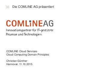 COMLINE Cloud Services
Cloud Computing Domain Principles
Christian Günther
Hannover, 11.10.2015
Die COMLINE AG präsentiert
 