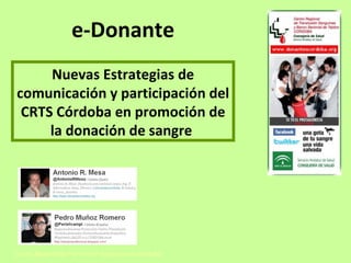 e-Donante
     Nuevas Estrategias de
comunicación y participación del
 CRTS Córdoba en promoción de
     la donación de sangre




Centro Regional de Transfusión Sanguínea de Córdoba
 