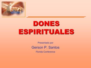 DONES
ESPIRITUALES
Presentado por
Gerson P. Santos
Florida Conference
 