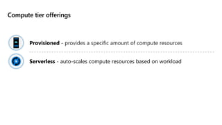 Compute tier offerings
Provisioned - provides a specific amount of compute resources
Serverless - auto-scales compute resources based on workload
 