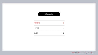 Contents
POSTECH Computer Algorithm Team
K번째 답 1
배낭 문제 0
Bit DP 2
 