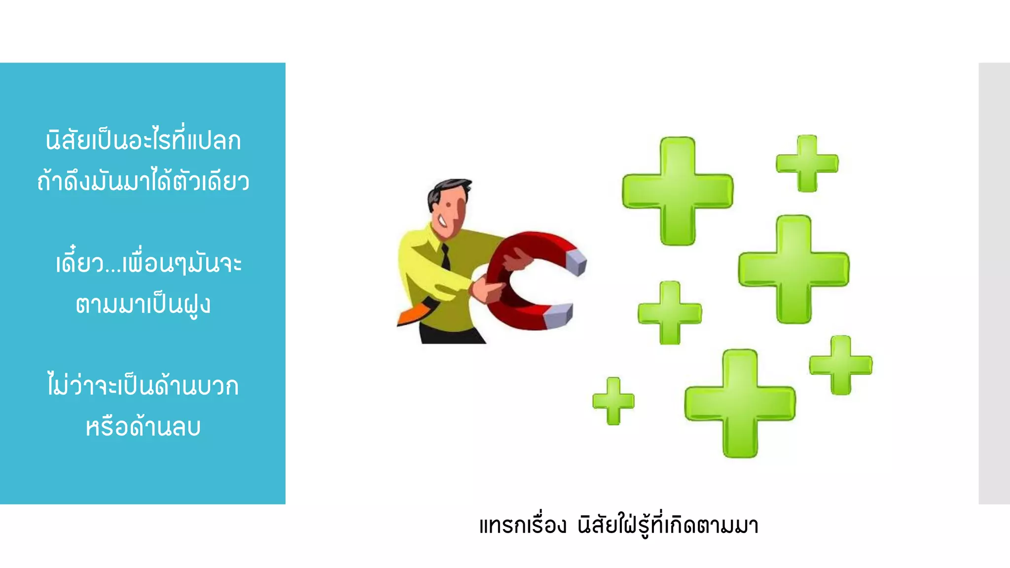นิสัยเป็นอะไรที่แปลก ถ้าดึงมันมาได้ตัวเดียว เดี๋ยว...เพื่อนๆมันจะ ตามมาเป็นฝูง ไม่ว่าจะเป็นด้านบวก หรือด้านลบ 
แทรกเรื่อง นิสัยใฝ่รู้ที่เกิดตามมา  