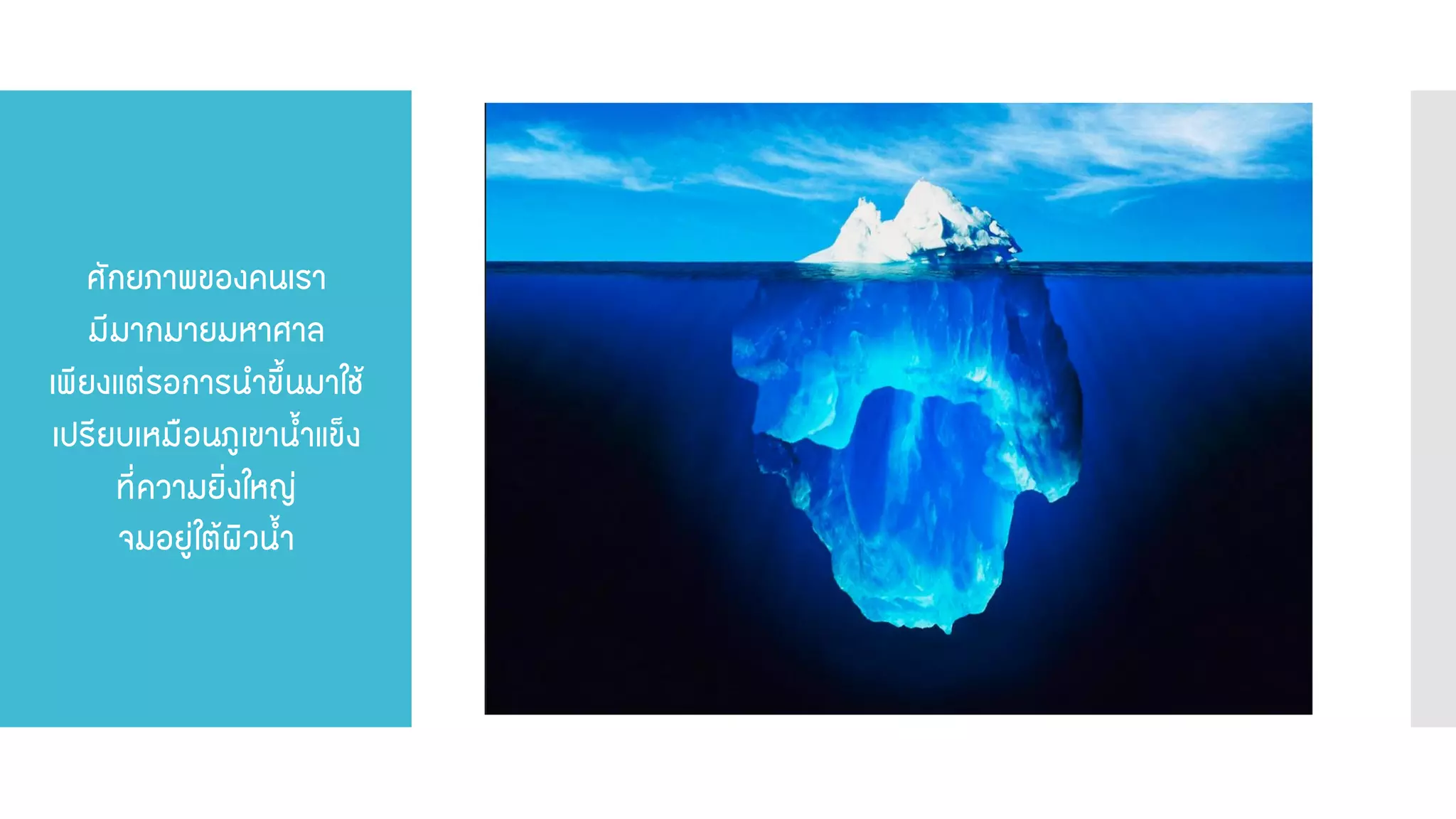 ศักยภาพของคนเรา มีมากมายมหาศาล เพียงแต่รอการนาขึ้นมาใช้ เปรียบเหมือนภูเขาน้าแข็ง ที่ความยิ่งใหญ่ จมอยู่ใต้ผิวน้า  