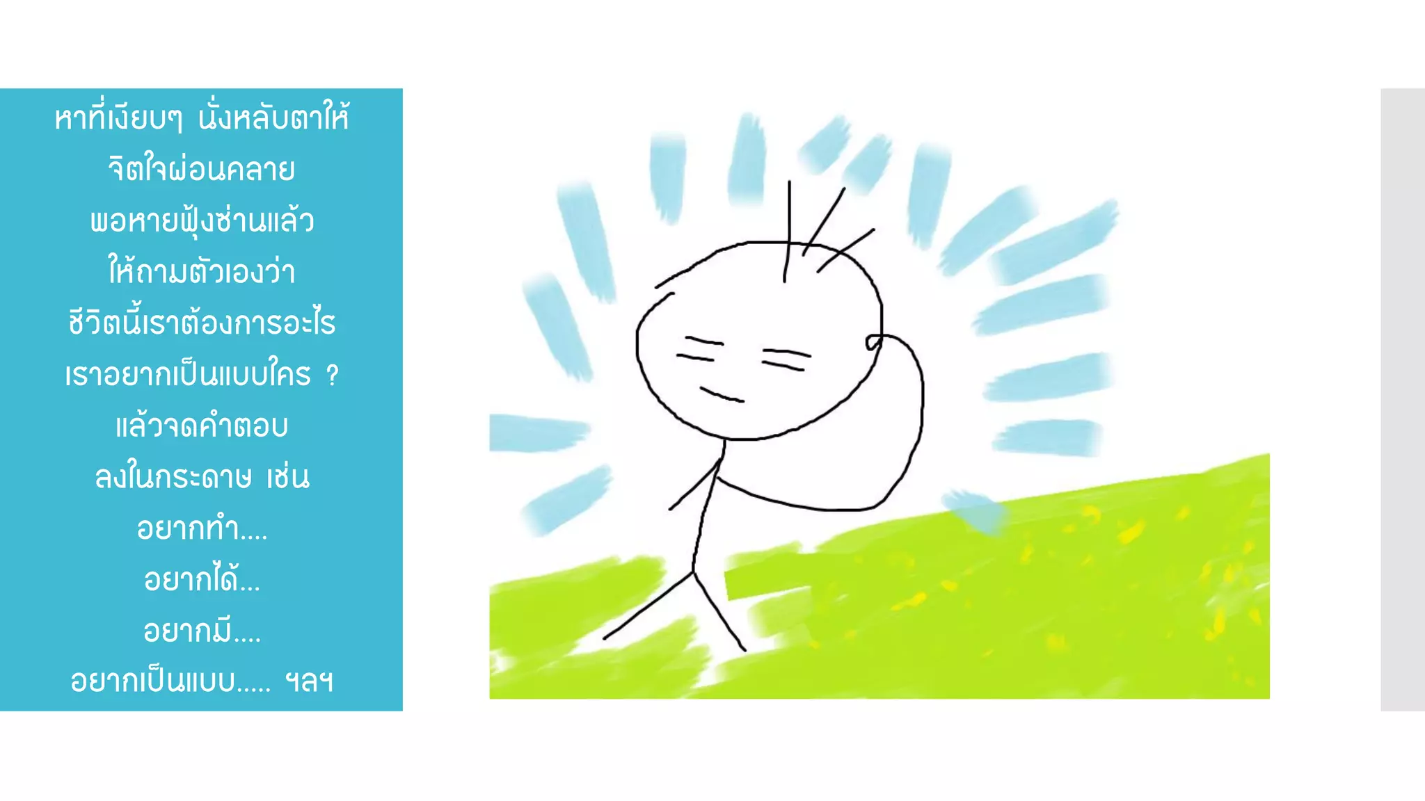 หาที่เงียบๆ นั่งหลับตาให้ จิตใจผ่อนคลาย พอหายฟุ้งซ่านแล้ว ให้ถามตัวเองว่า ชีวิตนี้เราต้องการอะไร เราอยากเป็นแบบใคร ? แล้วจดคาตอบ ลงในกระดาษ เช่น อยากทา.... อยากได้... อยากมี.... อยากเป็นแบบ..... ฯลฯ  