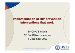 Implementation of HIV prevention
     interventions that work

           Dr Olive Shisana
       5th SAHARA conference
           1 December 2009
 