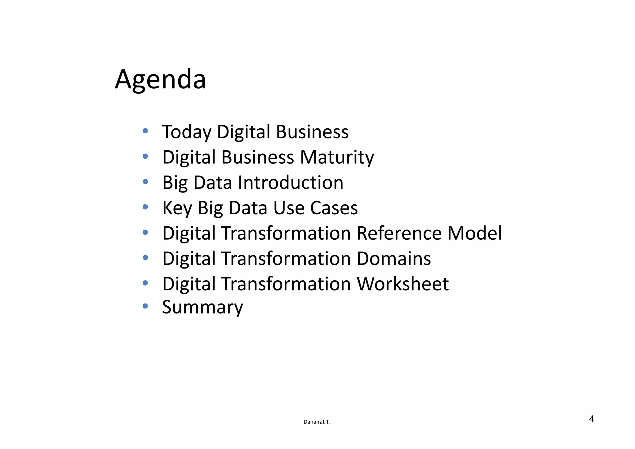Danairat T.
Agenda
• Today Digital Business
• Digital Business Maturity
• Big Data Introduction
• Key Big Data Use Cases
• Digital Transformation Reference Model
• Digital Transformation Domains
• Digital Transformation Worksheet
• Summary
4
 