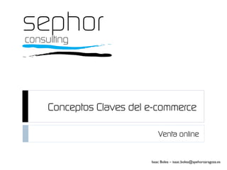 Venta online
Isaac Bolea – isaac.bolea@spehorzaragoza.es
Conceptos Claves del e-commerce
 