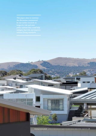 2Unlocking Housing Wealth – options to meet retirement needs • Actuaries Institute GREEN Paper – March 2016
This paper aims to continue
the discussion commenced
by our earlier research on
longevity risk and raise
policy options that could help
mitigate that risk and improve
retirees’ living standards.
 