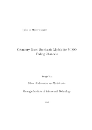 Thesis for Master’s Degree
Geometry-Based Stochastic Models for MIMO
Fading Channels
Sangjo Yoo
School of Information and Mechatronics
Gwangju Institute of Science and Technology
2012
 