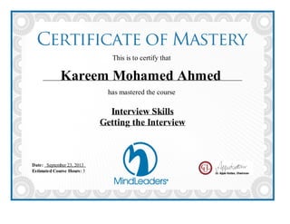 This is to certify that
Kareem Mohamed Ahmed
has mastered the course
Interview Skills
Getting the Interview
Date: September 23, 2013
Estimated Course Hours: 3
 