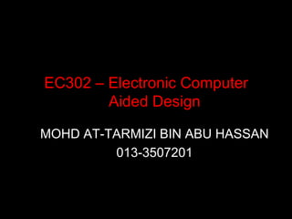 EC302 – Electronic Computer
        Aided Design

MOHD AT-TARMIZI BIN ABU HASSAN
         013-3507201
 