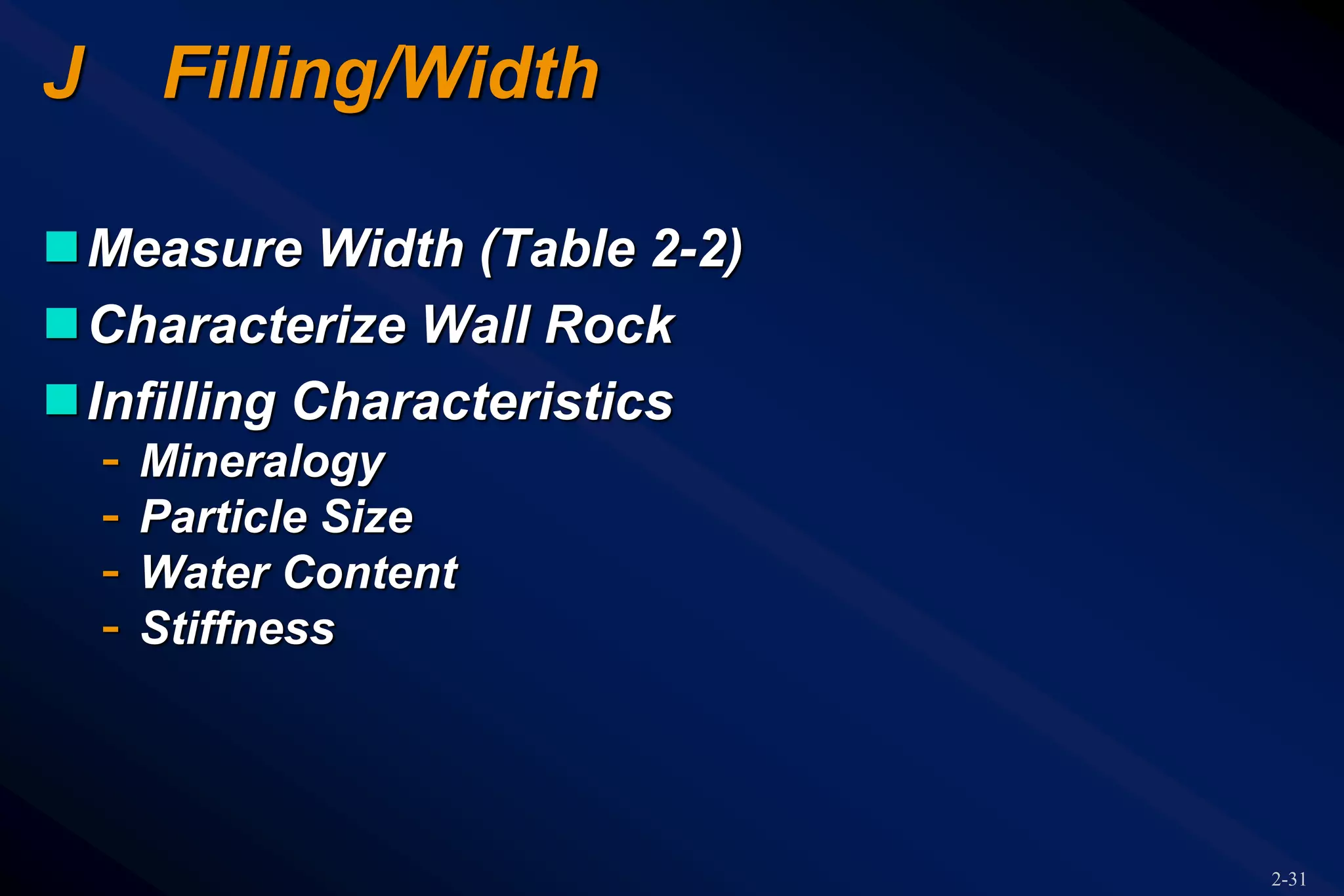 2-31
J Filling/Width
Measure Width (Table 2-2)
Characterize Wall Rock
Infilling Characteristics
- Mineralogy
- Particle Size
- Water Content
- Stiffness
 