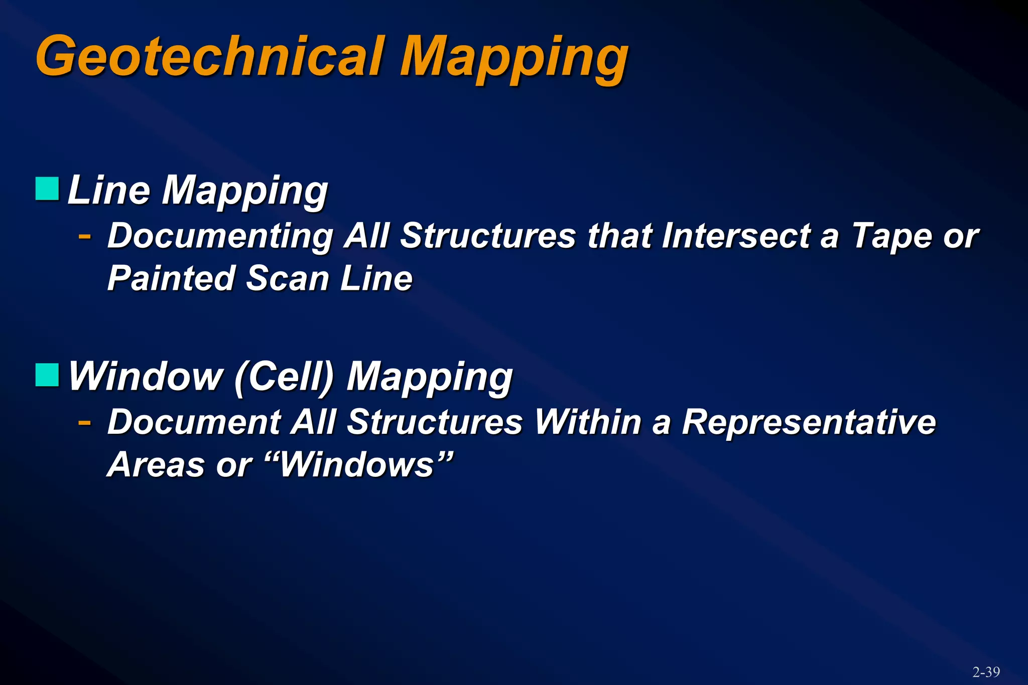 2-39
Geotechnical Mapping
Line Mapping
- Documenting All Structures that Intersect a Tape or
Painted Scan Line
Window (Cell) Mapping
- Document All Structures Within a Representative
Areas or “Windows”
 