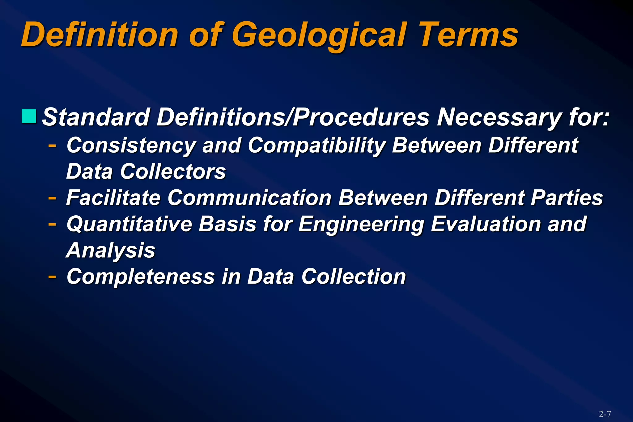2-7
Definition of Geological Terms
Standard Definitions/Procedures Necessary for:
- Consistency and Compatibility Between Different
Data Collectors
- Facilitate Communication Between Different Parties
- Quantitative Basis for Engineering Evaluation and
Analysis
- Completeness in Data Collection
 