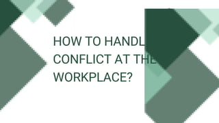 HOW TO HANDLE
CONFLICT AT THE
WORKPLACE?
 
