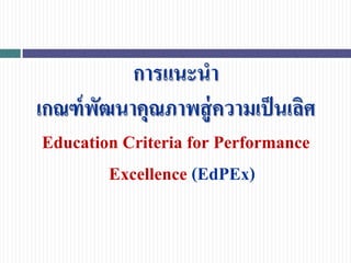 การแนะนา
เกณฑ์พัฒนาคุณภาพสู่ความเป็นเลิศ
Education Criteria for Performance
Excellence (EdPEx)
 