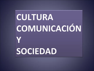 CULTURA  COMUNICACIÓN Y  SOCIEDAD 