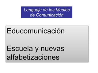 Educomunicación
Escuela y nuevas
alfabetizaciones
Lenguaje de los Medios
de Comunicación
 