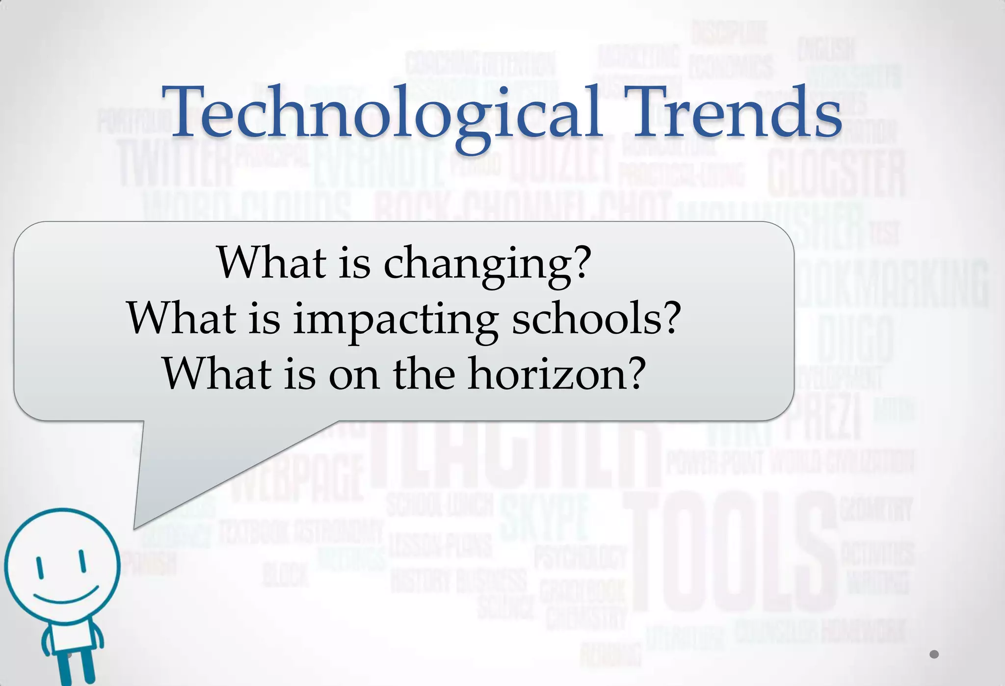 Technological Trends
   What is changing?
What is impacting schools?
 What is on the horizon?
 