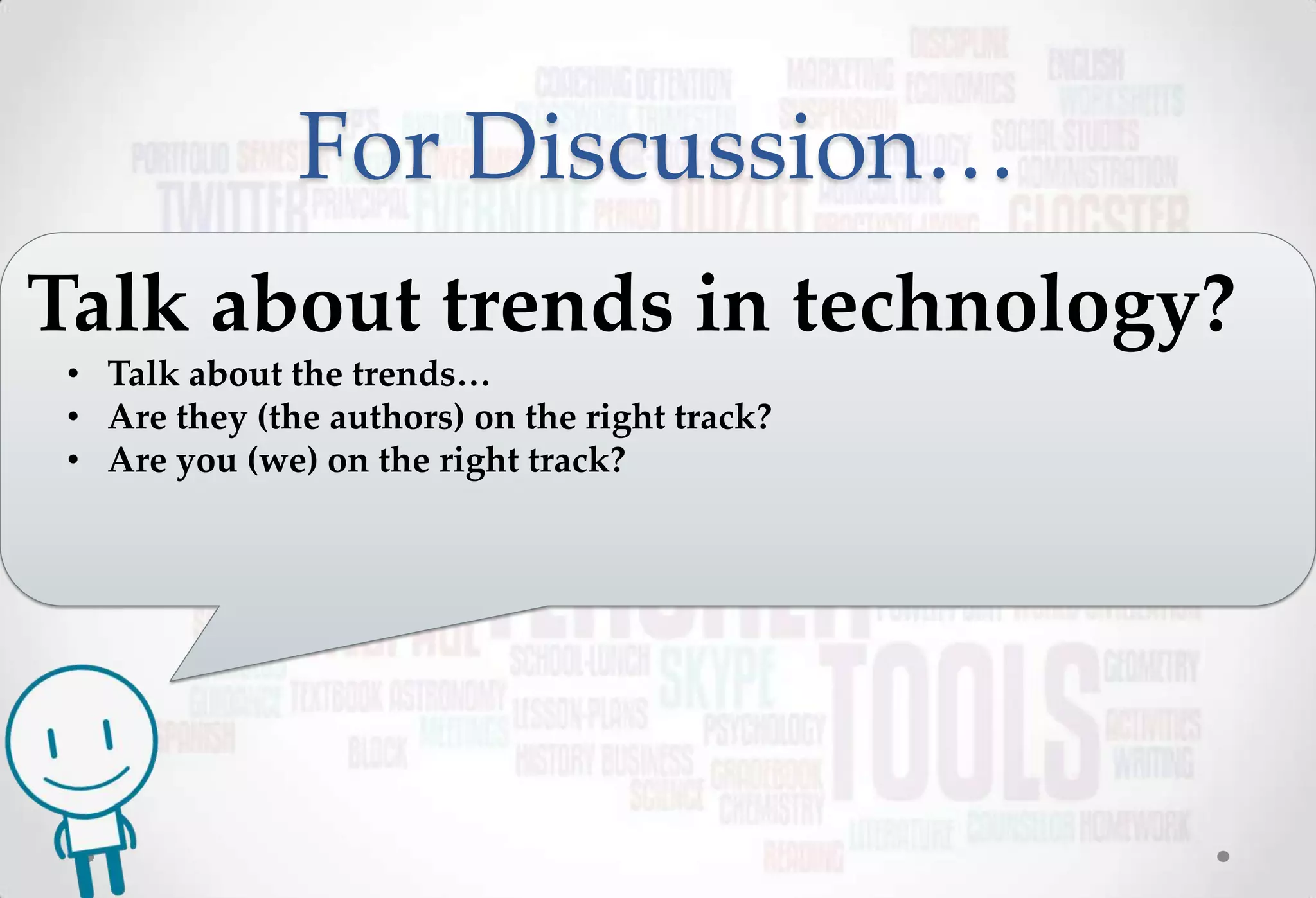 For Discussion…
Talk about trends in technology?
 • Talk about the trends…
 • Are they (the authors) on the right track?
 • Are you (we) on the right track?
 