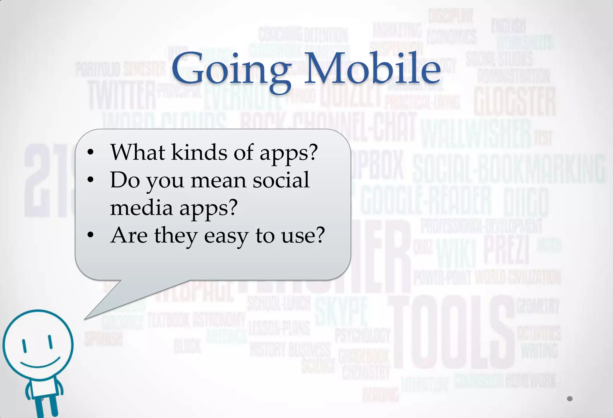 Going Mobile
• What kinds of apps?
• Do you mean social
  media apps?
• Are they easy to use?
 